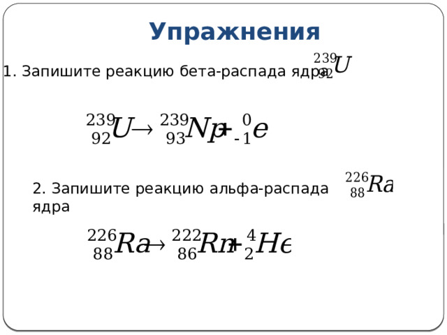Упражнения 1. Запишите реакцию бета-распада ядра 2. Запишите реакцию альфа-распада ядра 13 