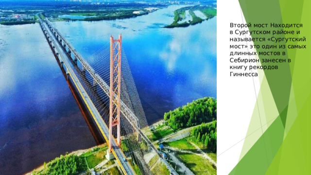 Второй  мост  Находится  в Сургутском  районе  и называется  «Сургутский мост»  это  один  из  самых длинных  мостов  в  Себирион занесен  в  книгу  рекордов Гиннесса 