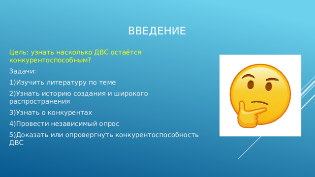 Введение Цель: узнать насколько ДВС остаётся конкурентоспособным? Задачи: 1)Изучить литературу по теме 2)Узнать историю создания и широкого распространения 3)Узнать о конкурентах 4)Провести независимый опрос 5)Доказать или опровергнуть конкурентоспособность ДВС 