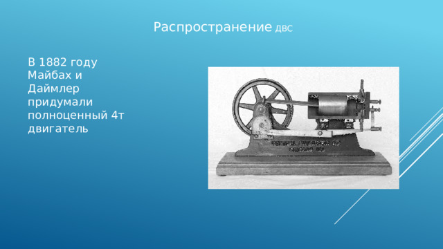 Распространение ДВС В 1882 году Майбах и Даймлер придумали полноценный 4т двигатель 