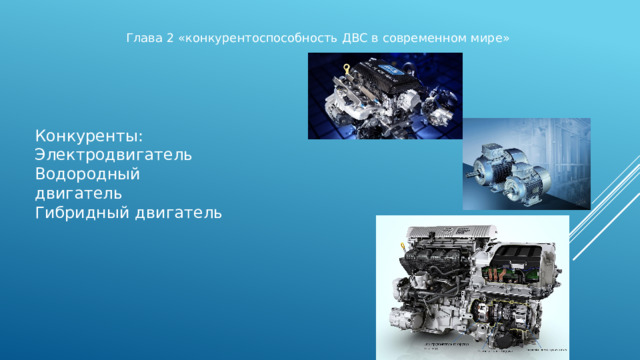 Глава 2 «конкурентоспособность ДВС в современном мире» Конкуренты: Электродвигатель Водородный двигатель Гибридный двигатель 