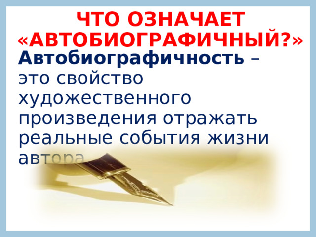 ЧТО ОЗНАЧАЕТ «АВТОБИОГРАФИЧНЫЙ?» Автобиографичность  – это свойство художественного произведения отражать реальные события жизни автора. 