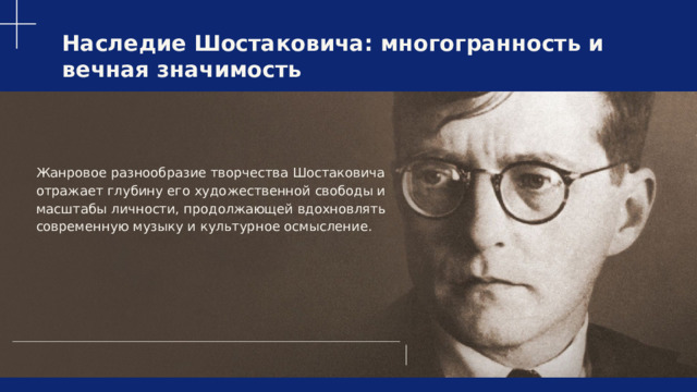  Наследие Шостаковича: многогранность и вечная значимость Жанровое разнообразие творчества Шостаковича отражает глубину его художественной свободы и масштабы личности, продолжающей вдохновлять современную музыку и культурное осмысление. 