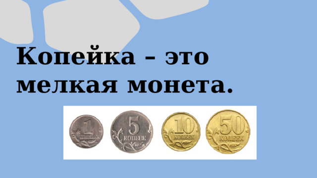 Копейка – это мелкая монета. 