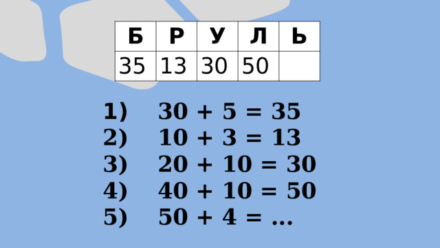 Б Р 35 У 13 Л 30 Ь 50  30 + 5 = 35  10 + 3 = 13  20 + 10 = 30  40 + 10 = 50  50 + 4 = ... 