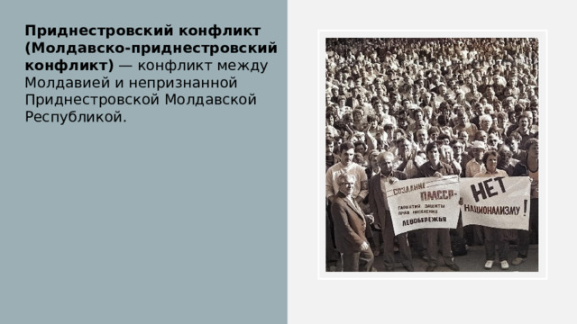 Приднестровский конфликт (Молдавско-приднестровский конфликт) — конфликт между Молдавией и непризнанной Приднестровской Молдавской Республикой. 