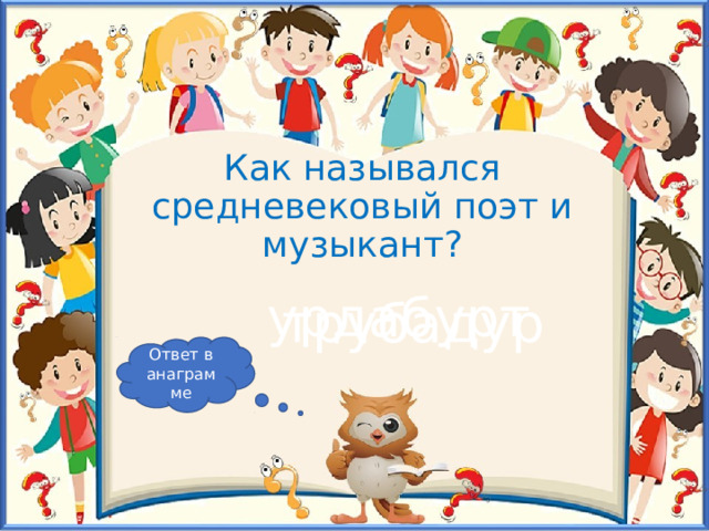 Как назывался средневековый поэт и музыкант? урдабурт трубадур Ответ в анаграмме 