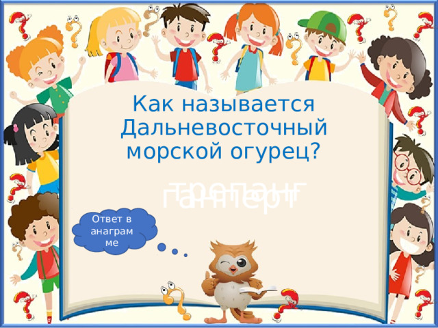 Как называется Дальневосточный морской огурец? трепанг ганперт Ответ в анаграмме 