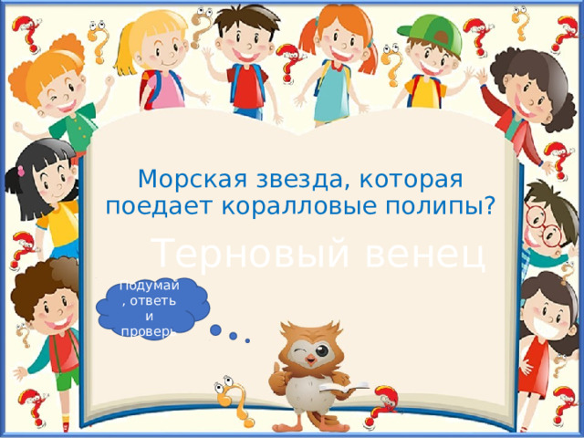 Морская звезда, которая поедает коралловые полипы? Терновый венец Подумай, ответь и проверь 