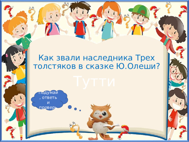 Как звали наследника Трех толстяков в сказке Ю.Олеши? Тутти Подумай, ответь и проверь 