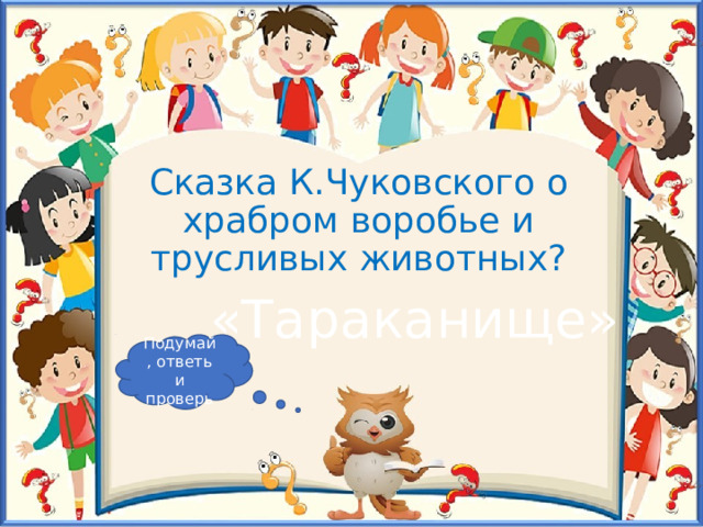 Сказка К.Чуковского о храбром воробье и трусливых животных? «Тараканище» Подумай, ответь и проверь 