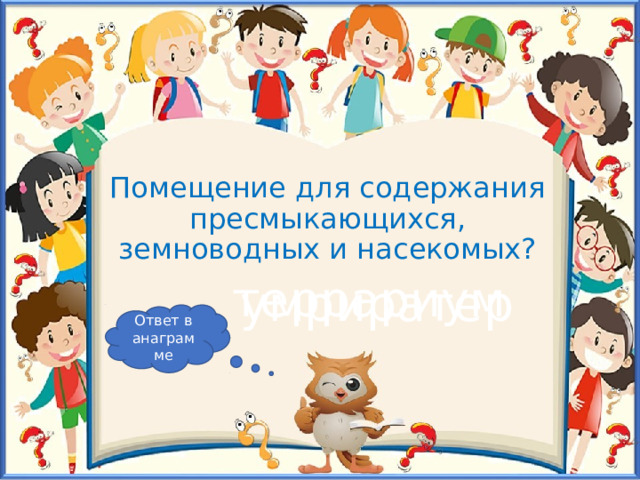 Помещение для содержания пресмыкающихся, земноводных и насекомых? террариум умриратер Ответ в анаграмме 