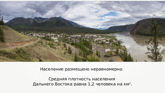 Население размещено неравномерно. Средняя плотность населения Дальнего Востока равна 1,2 человека на км 2 . 