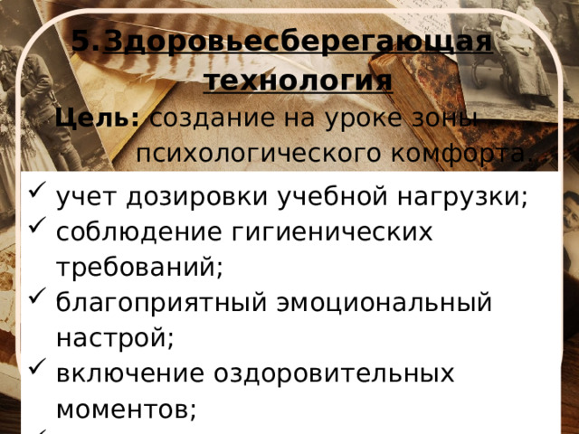 Здоровьесберегающая  технология  Цель: создание на уроке зоны  психологического комфорта. учет дозировки учебной нагрузки; соблюдение гигиенических требований; благоприятный эмоциональный настрой; включение оздоровительных моментов; смена видов деятельности на уроке. 