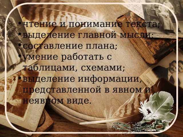 чтение и понимание текста; выделение главной мысли; составление плана; умение работать с таблицами, схемами; выделение информации, представленной в явном и неявном виде. 