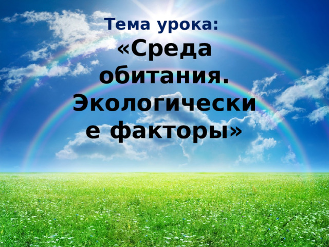 Тема урока: «Среда обитания. Экологические факторы» 