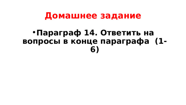 Домашнее задание Параграф 14. Ответить на вопросы в конце параграфа (1- 6) 