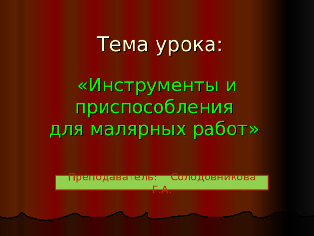  Тема урока:    «Инструменты и приспособления  для малярных работ»  Преподаватель: Солодовникова Г.А. 