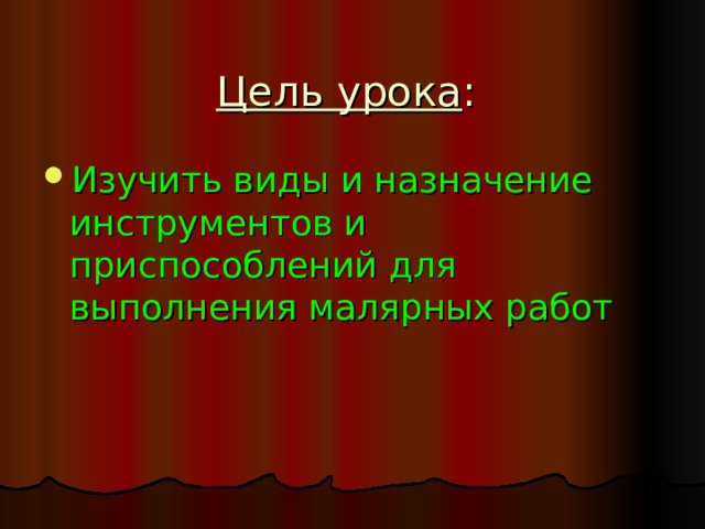 Цель урока : Изучить виды и назначение инструментов и приспособлений для выполнения малярных работ 
