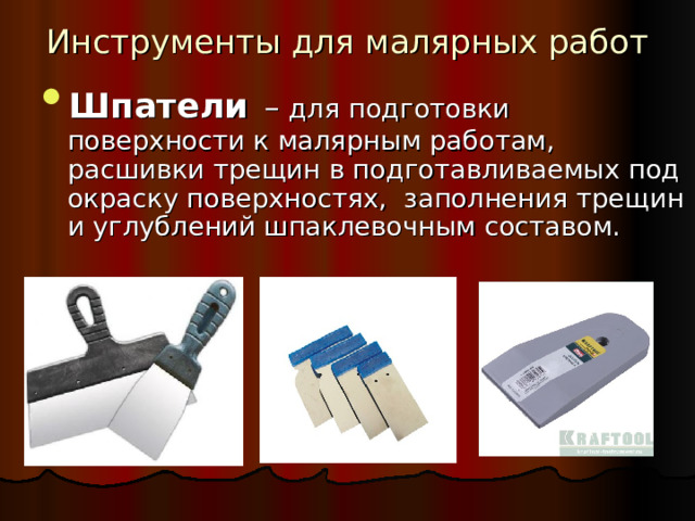 Инструменты для малярных работ Шпатели  – для подготовки поверхности к малярным работам,  расшивки трещин в подготавливаемых под окраску поверхностях, заполнения трещин и углублений шпаклевочным составом. 