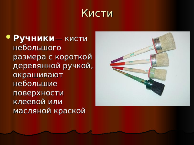 Кисти Ручники — кисти небольшого размера с короткой деревянной ручкой, окрашивают небольшие поверхности клеевой или масляной краской 