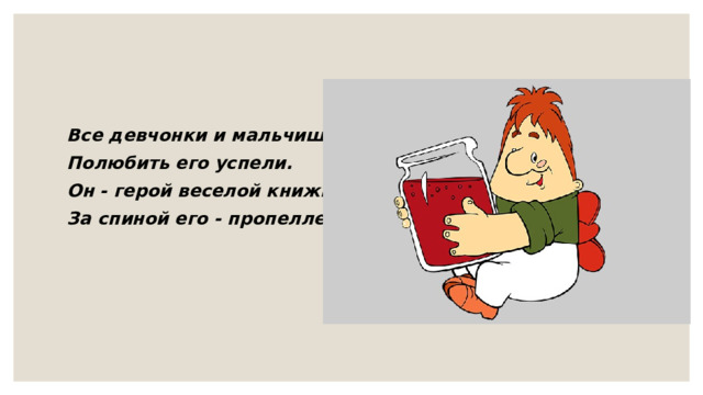 Все девчонки и мальчишки Полюбить его успели. Он - герой веселой книжки, За спиной его - пропеллер. 