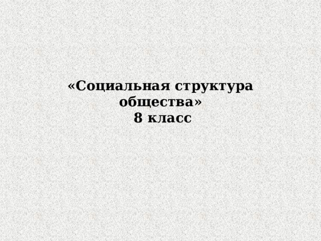«Социальная структура общества»  8 класc 