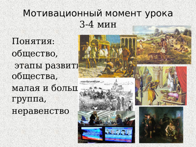 Мотивационный момент урока  3-4 мин Понятия: общество,  этапы развития общества, малая и большая группа, неравенство 