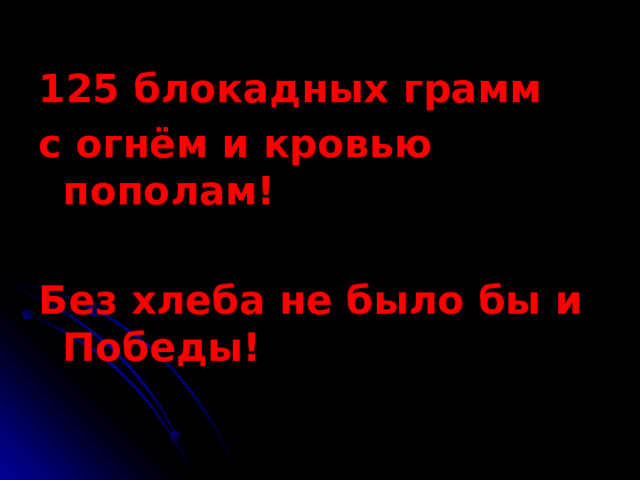 125 блокадных грамм с огнём и кровью пополам!  Без хлеба не было бы и Победы! 
