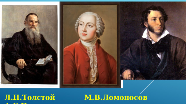 Л.Н.Толстой М.В.Ломоносов А.С.Пушкин  