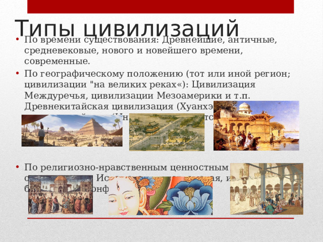 Типы цивилизаций По времени существования: Древнейшие, античные, средневековые, нового и новейшего времени, современные. По географическому положению (тот или иной регион; цивилизации 