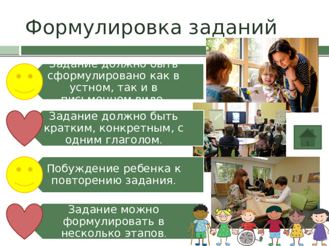 Задание должно быть сформулировано как в устном, так и в письменном виде. Задание должно быть кратким, конкретным, с одним глаголом . Побуждение ребенка к повторению задания . Задание можно формулировать в несколько этапов . Формулировка заданий 