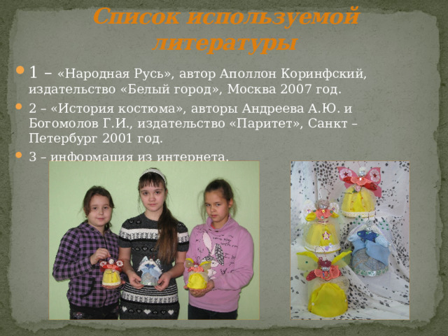 Список используемой литературы 1 – «Народная Русь», автор Аполлон Коринфский, издательство «Белый город», Москва 2007 год. 2 – «История костюма», авторы Андреева А.Ю. и Богомолов Г.И., издательство «Паритет», Санкт – Петербург 2001 год. 3 – информация из интернета. 