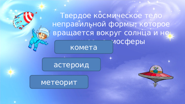 Твердое космическое тело неправильной формы, которое вращается вокруг солнца и не имеет атмосферы комета астероид метеорит 