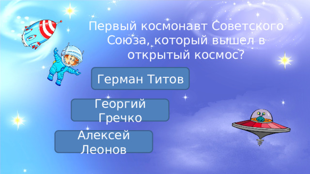 Первый космонавт Советского Союза, который вышел в открытый космос? Герман Титов Георгий Гречко Алексей Леонов 
