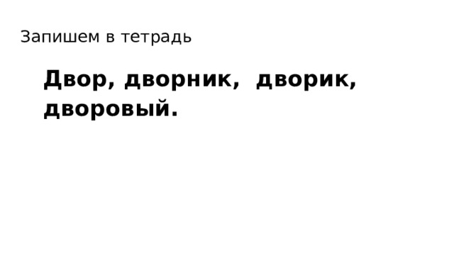 Запишем в тетрадь Двор, дворник, дворик, дворовый. 