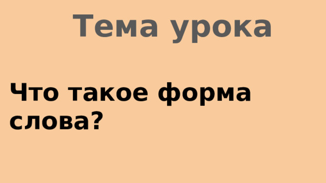 Тема урока Что такое форма слова? 
