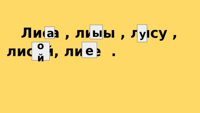  Лиса , лисы , лису , лисой, лисе . у ы а ой е 