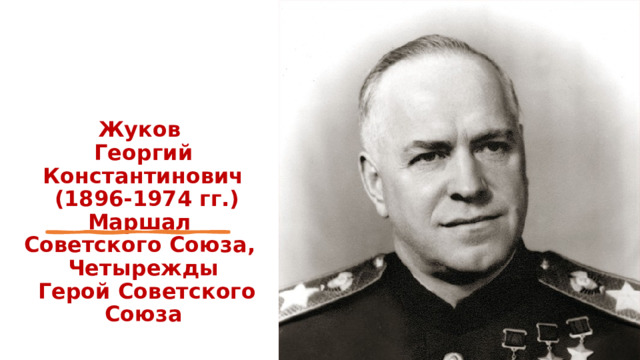 Жуков  Георгий Константинович  (1896-1974 гг.)  Маршал  Советского Союза,  Четырежды  Герой Советского Союза 