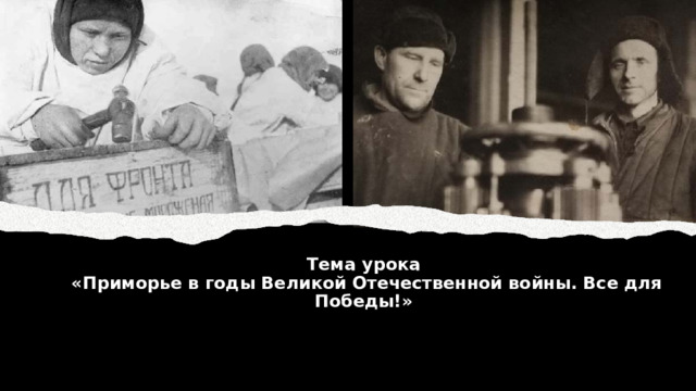 Тема урока  «Приморье в годы Великой Отечественной войны. Все для Победы!»   