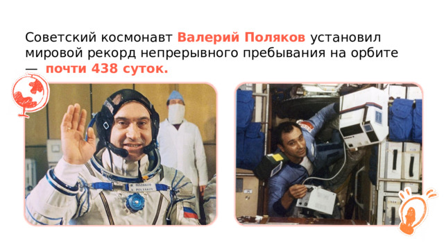 Советский  космонавт  Валерий  Поляков  установил  мировой рекорд  непрерывного  пребывания  на  орбите  —  почти  438  суток. 