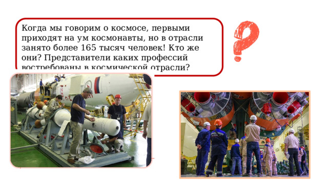Когда мы говорим о космосе, первыми приходят на ум космонавты, но в отрасли занято более 165 тысяч человек! Кто же они? Представители каких профессий востребованы в космической отрасли? 