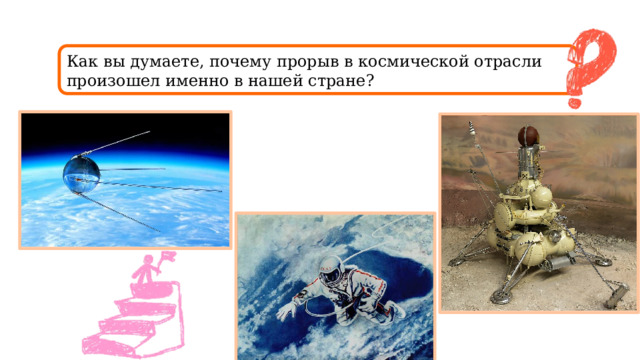 Как вы думаете, почему прорыв в космической отрасли произошел именно в нашей стране? 