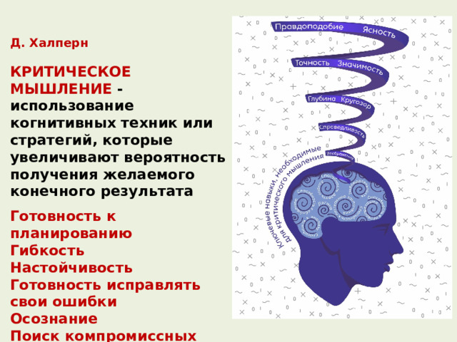 Д. Халперн  КРИТИЧЕСКОЕ МЫШЛЕНИЕ - использование когнитивных техник или стратегий, которые увеличивают вероятность получения желаемого конечного результата Готовность к планированию Гибкость Настойчивость Готовность исправлять свои ошибки Осознание Поиск компромиссных решений 