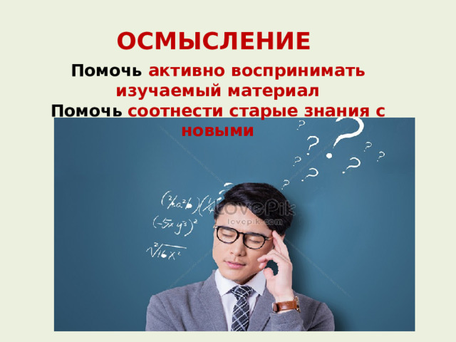 ОСМЫСЛЕНИЕ Помочь активно воспринимать изучаемый материал Помочь  соотнести старые знания с новыми 