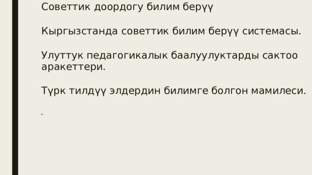 Советтик доордогу билим берүү Кыргызстанда советтик билим берүү системасы. Улуттук педагогикалык баалуулуктарды сактоо аракеттери. Түрк тилдүү элдердин билимге болгон мамилеси. -- 