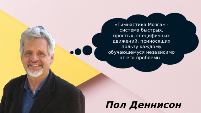 «Гимнастика Мозга» -система быстрых, простых, специфичных движений, приносящих пользу каждому обучающемуся независимо от его проблемы. Пол Деннисон   