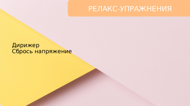 РЕЛАКС-УПРАЖНЕНИЯ Дирижер  Сбрось напряжение   