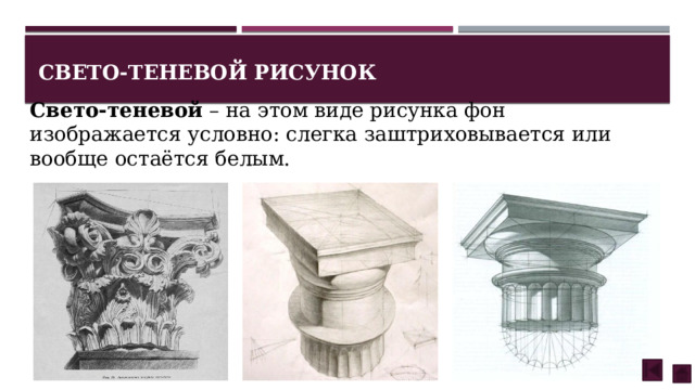 Свето-теневой  – на этом виде рисунка фон изображается условно: слегка заштриховывается или вообще остаётся белым. Свето-теневой рисунок 