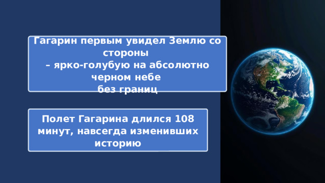 Гагарин первым увидел Землю со стороны – ярко-голубую на абсолютно черном небе без границ Полет Гагарина длился 108 минут, навсегда изменивших историю 
